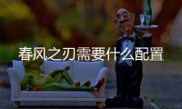 春風(fēng)之刃需要什么配置