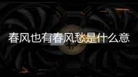 春風(fēng)也有春風(fēng)愁是什么意思 春風(fēng)也有春風(fēng)愁的意思