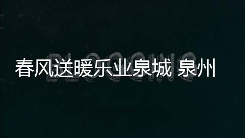春風(fēng)送暖樂(lè)業(yè)泉城 泉州舉行線上直播招聘活動(dòng)