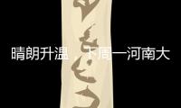 晴朗升溫，下周一河南大部沖擊20℃！