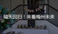 晴天回歸！來看梅州未來一周天氣→