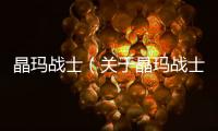 晶瑪戰(zhàn)士（關(guān)于晶瑪戰(zhàn)士的基本情況說明介紹）