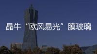晶牛“歐風易光”膜玻璃銷售勢頭正猛,企業新聞