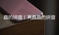 晶的拼音（亮晶晶的拼音）