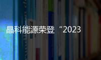 晶科能源榮登“2023年中國民營企業500強”榜單