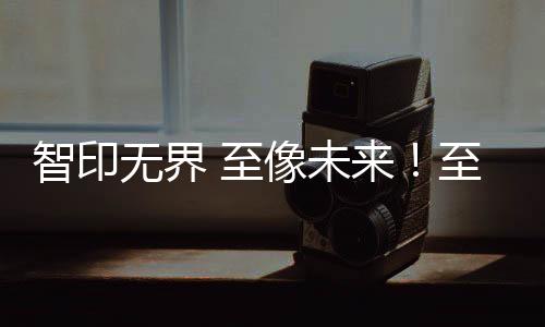 智印無界 至像未來！至像科技攜手行業伙伴共創AI智能打印生態新格局