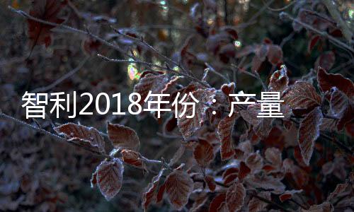 智利2018年份：產量正常，質量優秀