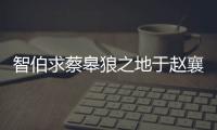 智伯求蔡皋狼之地于趙襄子文言文翻譯 智伯求蔡皋狼之地于趙襄子翻譯
