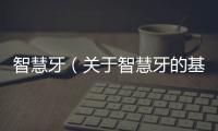 智慧牙（關(guān)于智慧牙的基本情況說明介紹）