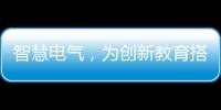 智慧電氣，為創(chuàng)新教育搭建夢想舞臺