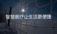 智慧醫(yī)療讓生活更便捷