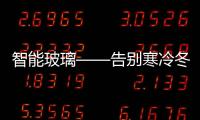 智能玻璃——告別寒冷冬天,行業資訊