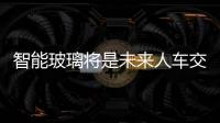 智能玻璃將是未來人車交互的新陣地,行業(yè)資訊