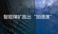 智能煤礦跑出“加速度” 綠色鋼鐵“數智”造