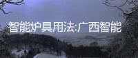 智能爐具用法:廣西智能爐具優勢