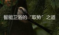 智能衛(wèi)浴的“取勢”之道