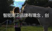 智能廚衛品牌有理念，創造良好的聲譽