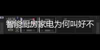 智能廚房家電為何叫好不叫座？