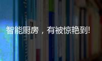 智能廚房，有被驚艷到!
