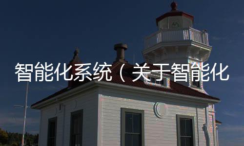 智能化系統（關于智能化系統的基本情況說明介紹）