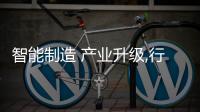 智能制造 產(chǎn)業(yè)升級,行業(yè)資訊