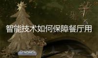 智能技術如何保障餐廳用餐環(huán)境的安全?