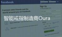 智能戒指制造商Oura完成新一輪融資 總估值達(dá)到25.5億美元