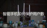 智能手機如何保護用戶數據與同時保持電池壽命