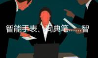 智能手表、詞典筆……智能科技陪伴兒童快樂成長