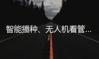智能播種、無人機看管……春耕“科技范”持續加強