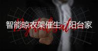 智能晾衣架催生“陽臺(tái)家電”革命