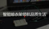 智能晾衣架領航品質生活 彰顯科技進步
