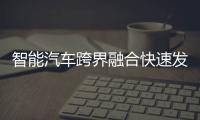 智能汽車跨界融合快速發展 市場規模近600億