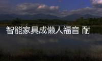 智能家具成懶人福音 耐看實用支撐發展
