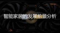 智能家居的發展前景分析（智能家居前景分析）