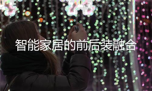 智能家居的前后裝融合