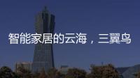 智能家居的云海，三翼鳥能飛多高？