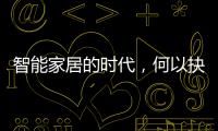 智能家居的時代，何以抉擇“縱橫”
