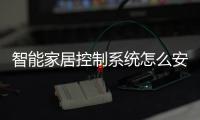 智能家居控制系統怎么安裝（智能家居控制）
