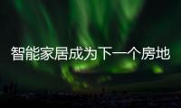 智能家居成為下一個房地產(chǎn)風(fēng)口