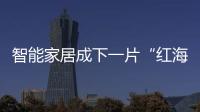 智能家居成下一片“紅海”