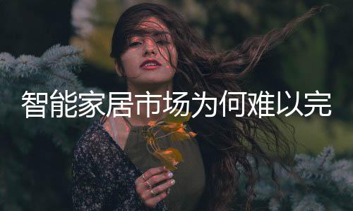 智能家居市場為何難以完全點(diǎn)燃？