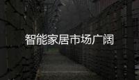 智能家居市場(chǎng)廣闊