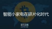 智能小家電在碎片化時代實現個性化應對（圖）