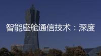 智能座艙通信技術(shù)：深度解析與未來展望