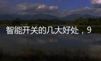 智能開關的幾大好處，90%的人都不知道
