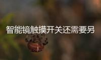 智能鏡觸摸開關還需要另留開關嗎？智能鏡觸摸開關不靈敏怎么辦？