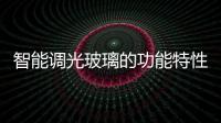 智能調光玻璃的功能特性  智能調光玻璃的制作方法,行業資訊