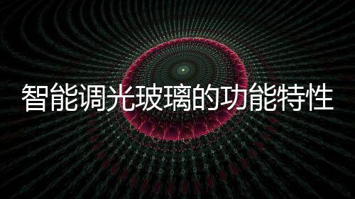 智能調(diào)光玻璃的功能特性  智能調(diào)光玻璃的制作方法,行業(yè)資訊