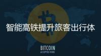 智能高鐵提升旅客出行體驗